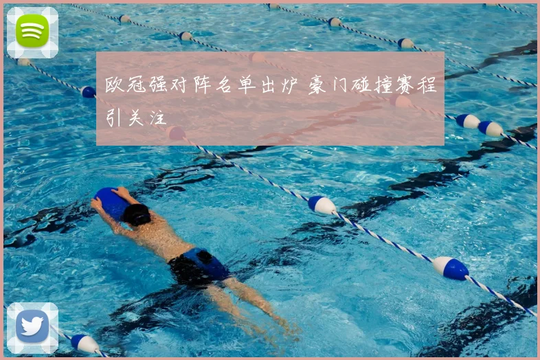 欧冠强对阵名单出炉 豪门碰撞赛程引关注