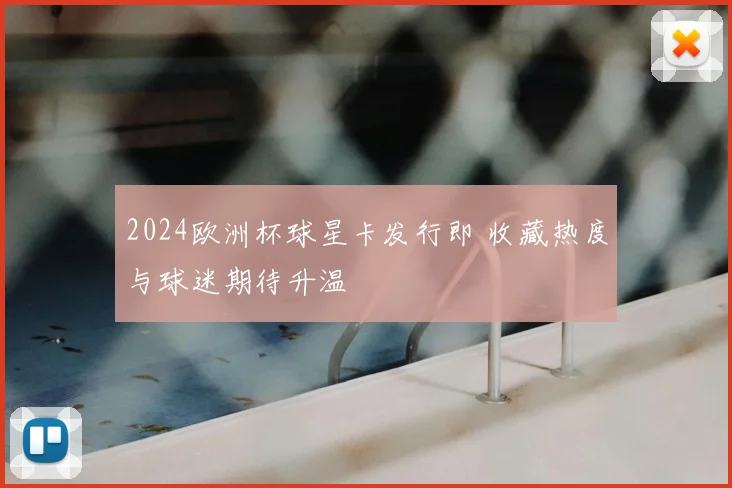 2024欧洲杯球星卡发行即 收藏热度与球迷期待升温