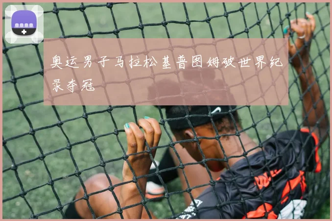 奥运男子马拉松基普图姆破世界纪录夺冠