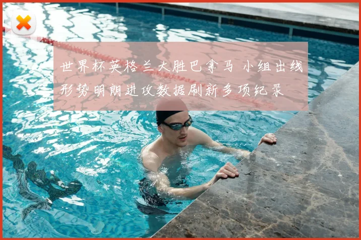 世界杯英格兰大胜巴拿马 小组出线形势明朗进攻数据刷新多项纪录