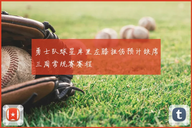 勇士队球星库里左膝扭伤预计缺席三周常规赛赛程