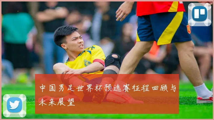 中国男足世界杯预选赛征程回顾与未来展望