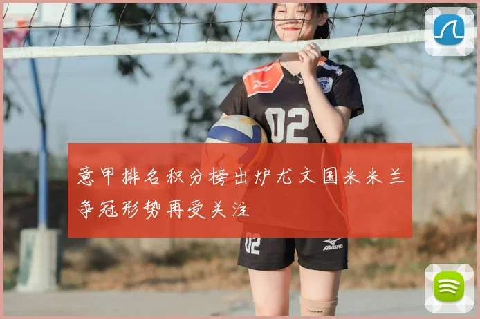 意甲排名积分榜出炉尤文国米米兰争冠形势再受关注