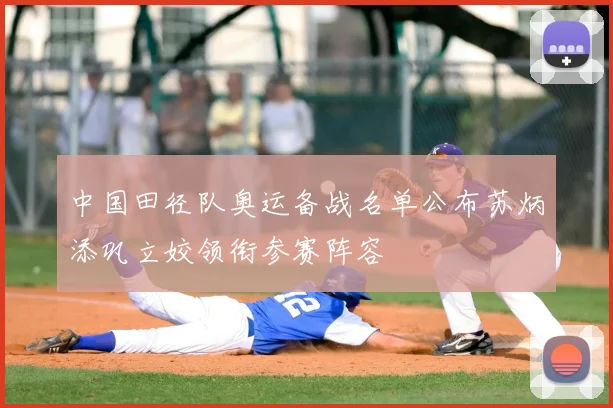 中国田径队奥运备战名单公布苏炳添巩立姣领衔参赛阵容