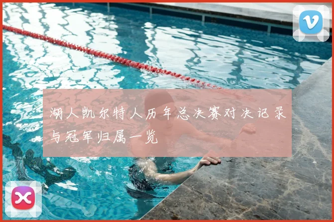 湖人凯尔特人历年总决赛对决记录与冠军归属一览