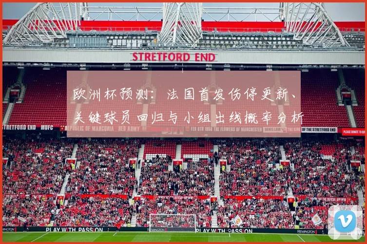 欧洲杯预测：法国首发伤停更新、关键球员回归与小组出线概率分析