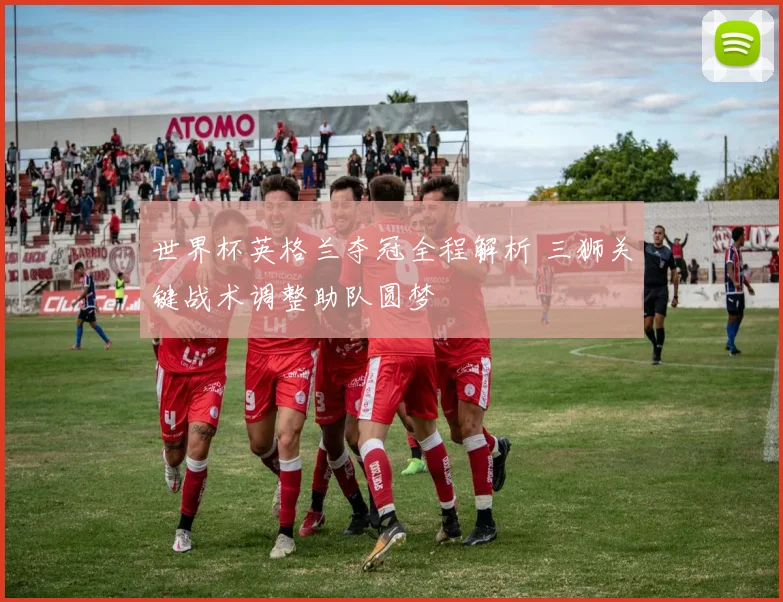 世界杯英格兰夺冠全程解析 三狮关键战术调整助队圆梦