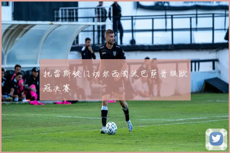 托雷斯破门切尔西淘汰巴萨晋级欧冠决赛