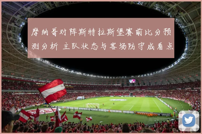 摩纳哥对阵斯特拉斯堡赛前比分预测分析 主队状态与客场防守成看点
