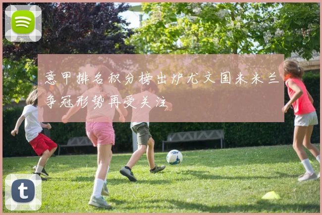 意甲排名积分榜出炉尤文国米米兰争冠形势再受关注