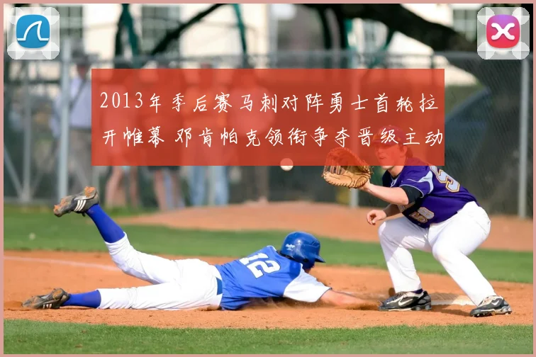 2013年季后赛马刺对阵勇士首轮拉开帷幕 邓肯帕克领衔争夺晋级主动权