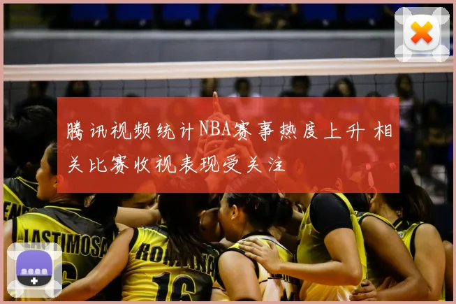 腾讯视频统计NBA赛事热度上升 相关比赛收视表现受关注