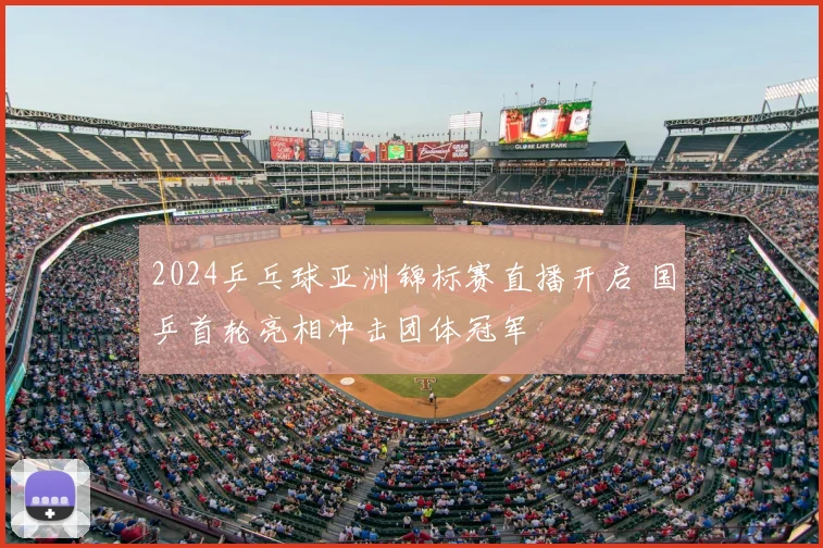 2024乒乓球亚洲锦标赛直播开启 国乒首轮亮相冲击团体冠军