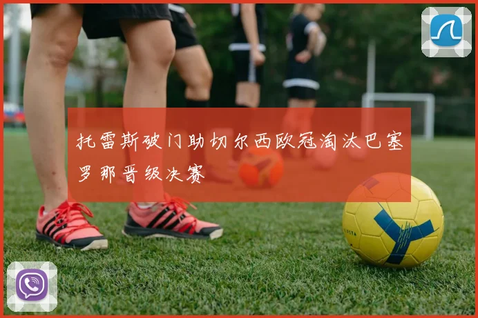 托雷斯破门助切尔西欧冠淘汰巴塞罗那晋级决赛