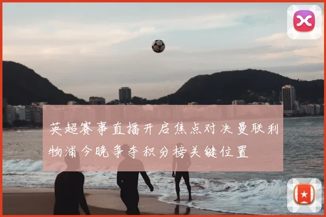 英超赛事直播开启焦点对决曼联利物浦今晚争夺积分榜关键位置