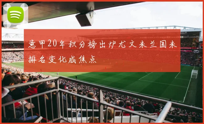 意甲20年积分榜出炉尤文米兰国米排名变化成焦点