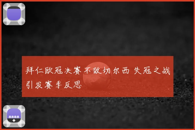 拜仁欧冠决赛不敌切尔西 失冠之战引发赛季反思