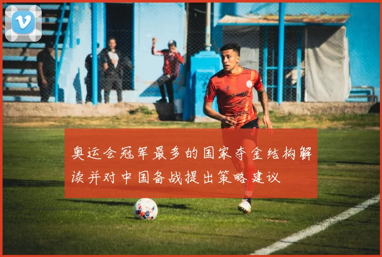 奥运会冠军最多的国家夺金结构解读并对中国备战提出策略建议