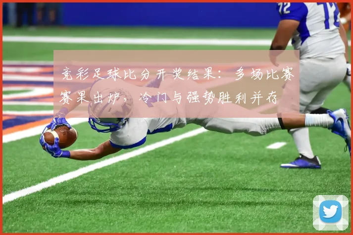 竞彩足球比分开奖结果：多场比赛赛果出炉，冷门与强势胜利并存