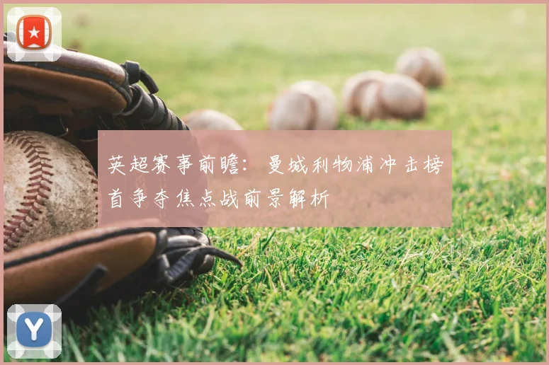 英超赛事前瞻：曼城利物浦冲击榜首争夺焦点战前景解析