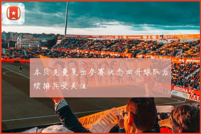 本贝克曼复出参赛状态回升球队后续排兵受关注