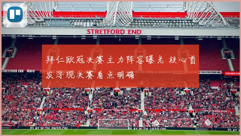 拜仁欧冠决赛主力阵容曝光 核心首发浮现决赛看点明确