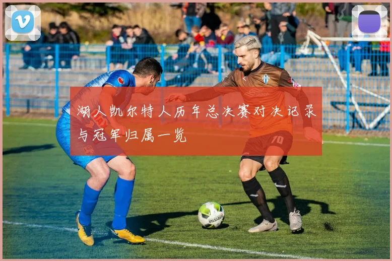 湖人凯尔特人历年总决赛对决记录与冠军归属一览