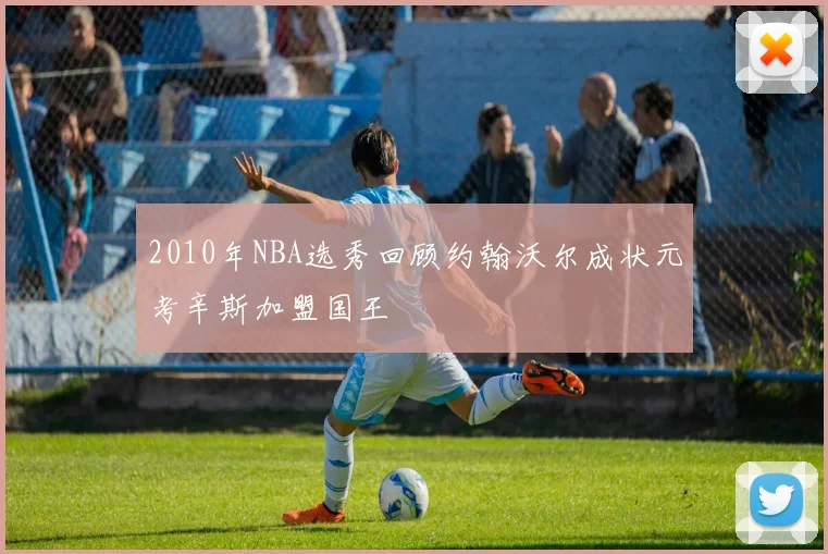 2010年NBA选秀回顾约翰沃尔成状元考辛斯加盟国王