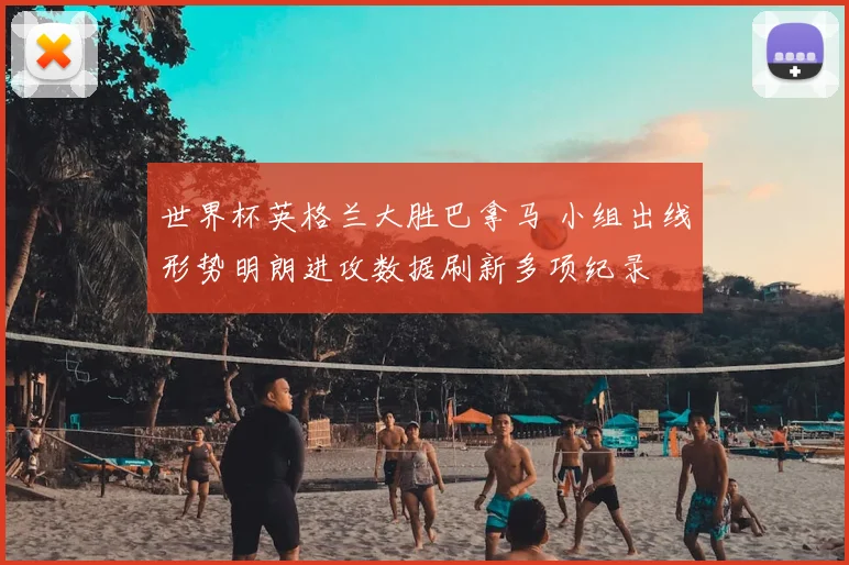 世界杯英格兰大胜巴拿马 小组出线形势明朗进攻数据刷新多项纪录