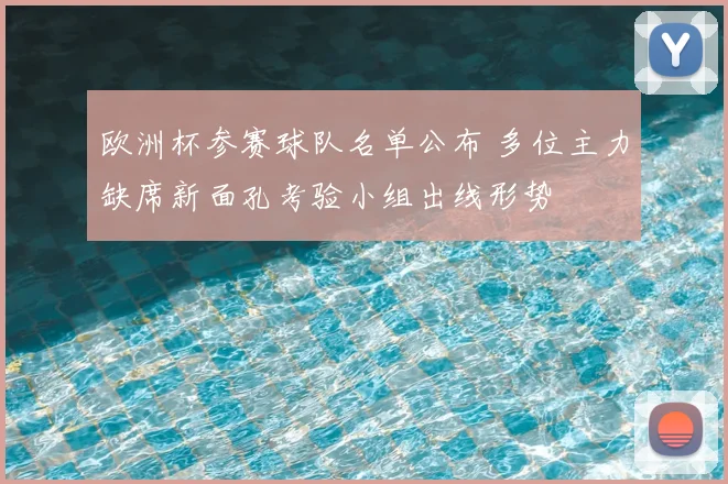 欧洲杯参赛球队名单公布 多位主力缺席新面孔考验小组出线形势